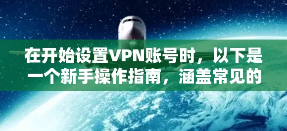 在开始设置VPN账号时，以下是一个新手操作指南，涵盖常见的步骤和注意事项