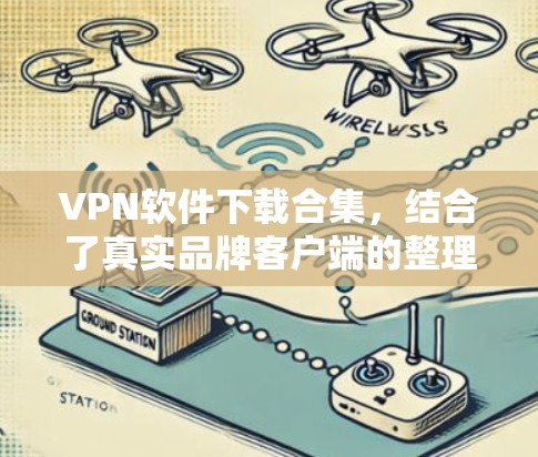 VPN软件下载合集，结合了真实品牌客户端的整理，涵盖了多种VPN类型，包括PointToPoint、NetNest、Vinted、Cox网络等。以下是整理后的下载列表