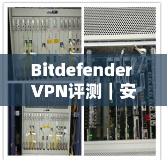 Bitdefender VPN评测|安全VPN体验 Bitdefender VPN评测|安全VPN体验