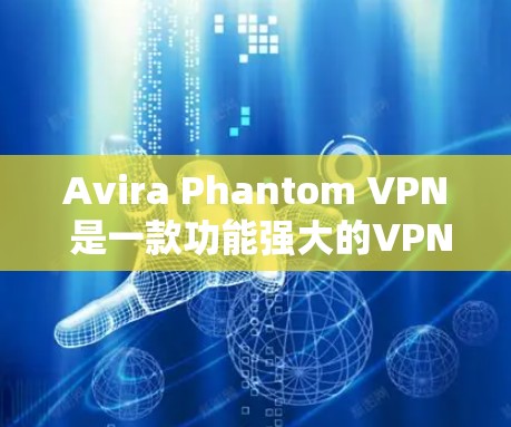 Avira Phantom VPN 是一款功能强大的VPN软件，旨在提供高速、安全的网络连接体验。以下是关于其性能测试的分析