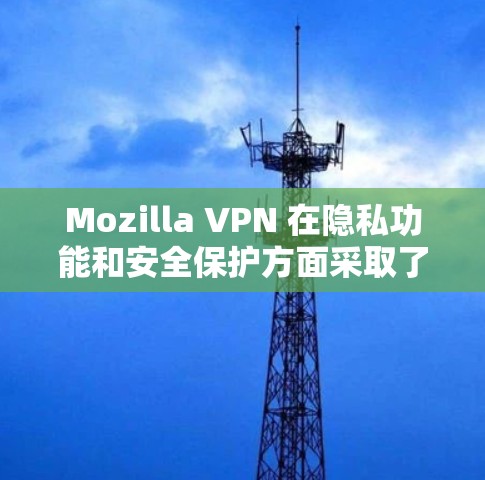 Mozilla VPN 在隐私功能和安全保护方面采取了多方面的措施,旨在保障用户数据的安全。以下是对其安全保护的详细分析 Mozilla VPN 在隐私功能和安全保护方面采取了多方面的措施,旨在保障用户数据的安全。以下是对其安全保护的详细分析