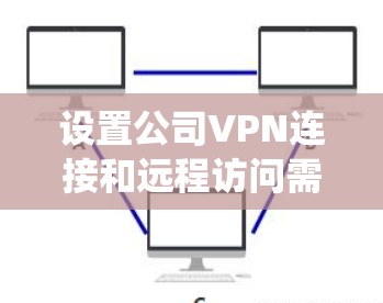 设置公司VPN连接和远程访问需要谨慎和系统化的步骤，以确保数据安全和合规。以下是一步步的指南