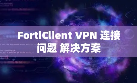 FortiClient VPN 连接问题 解决方案