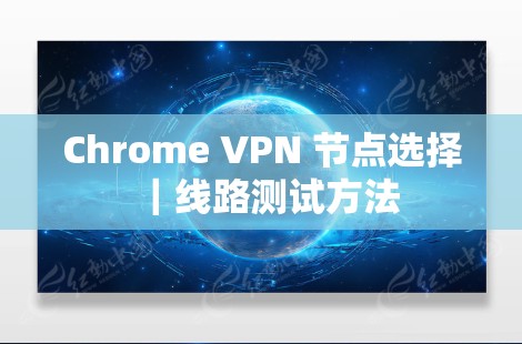 Chrome VPN 节点选择|线路测试方法 Chrome VPN 节点选择|线路测试方法