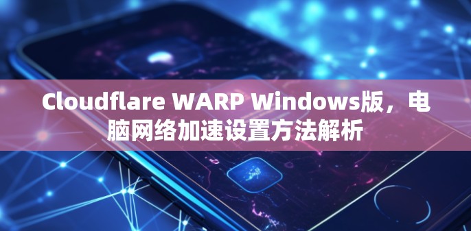 Cloudflare WARP Windows版，电脑网络加速设置方法解析
