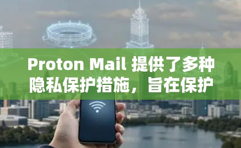 Proton Mail 提供了多种隐私保护措施，旨在保护用户的数据和信息。以下是对这些措施的详细分析