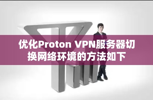 优化Proton VPN服务器切换网络环境的方法如下