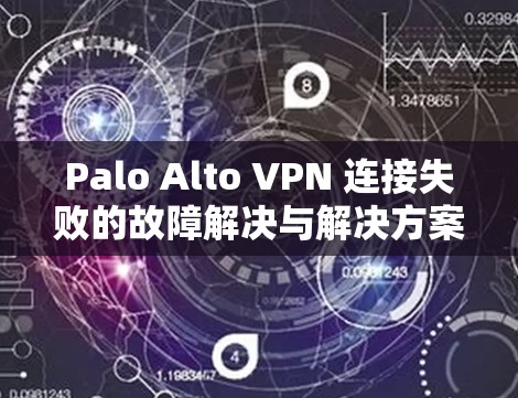 Palo Alto VPN 连接失败的故障解决与解决方案