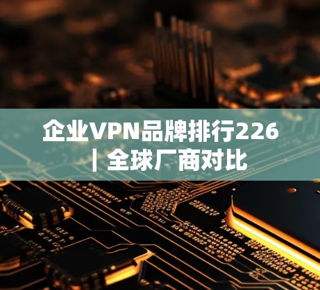 企业VPN品牌排行226｜全球厂商对比