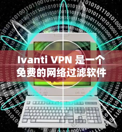 Ivanti VPN 是一个免费的网络过滤软件，支持 Windows 和 macOS 系统。以下是使用 Ivanti VPN Windows 版本的指南