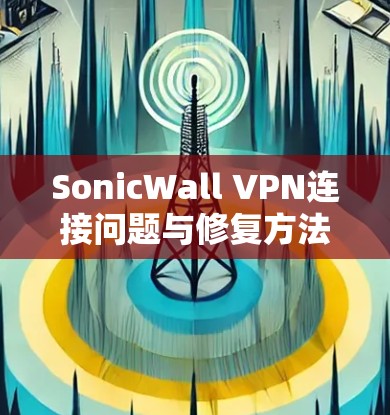 SonicWall VPN连接问题与修复方法解析