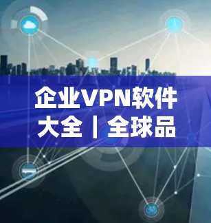 企业VPN软件大全|全球品牌整理 企业VPN软件大全|全球品牌整理