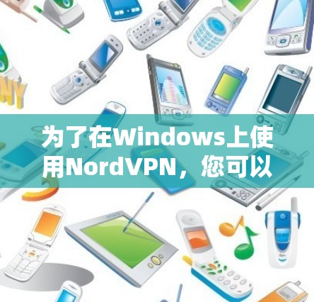 为了在Windows上使用NordVPN，您可以按照以下步骤进行