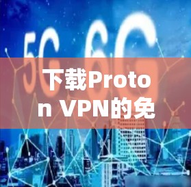 下载Proton VPN的免费版需要遵循以下步骤和注意事项 下载Proton VPN的免费版需要遵循以下步骤和注意事项