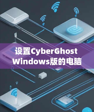 设置CyberGhost Windows版的电脑加速,可以按照以下步骤进行 设置CyberGhost Windows版的电脑加速,可以按照以下步骤进行