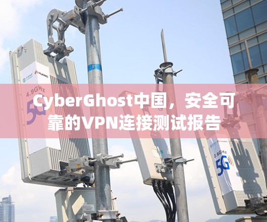 CyberGhost中国，安全可靠的VPN连接测试报告