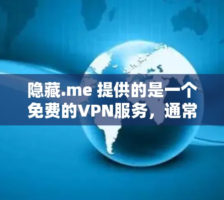 隐藏.me 提供的是一个免费的VPN服务，通常包括功能如加密传输、无网络访问等。以下是关于隐藏.me VPN 的详细信息