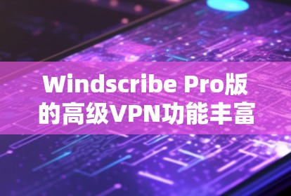 Windscribe Pro版的高级VPN功能丰富且强大,以下是对其主要功能的详细介绍 Windscribe Pro版的高级VPN功能丰富且强大,以下是对其主要功能的详细介绍
