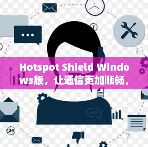 Hotspot Shield Windows版,让通信更加顺畅,不再受限于网络限制 Hotspot Shield Windows版,让通信更加顺畅,不再受限于网络限制