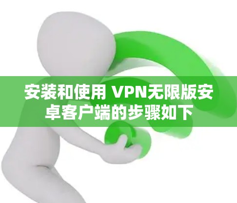 安装和使用 VPN无限版安卓客户端的步骤如下