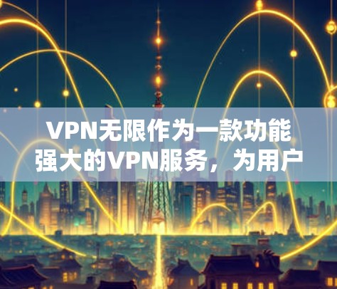 VPN无限作为一款功能强大的VPN服务,为用户提供了一个全面的网络连接体验。以下是其主要功能的详细介绍 VPN无限作为一款功能强大的VPN服务,为用户提供了一个全面的网络连接体验。以下是其主要功能的详细介绍