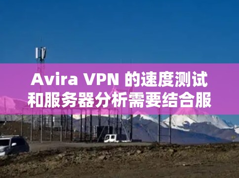 Avira VPN 的速度测试和服务器分析需要结合服务器的配置和运行情况来全面理解。以下是一些关键点和分析 Avira VPN 的速度测试和服务器分析需要结合服务器的配置和运行情况来全面理解。以下是一些关键点和分析