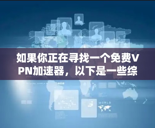 如果你正在寻找一个免费VPN加速器，以下是一些综合考虑的因素和推荐建议，帮助你选择合适的VPN服务