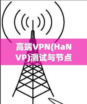 高端VPN(HaNVP)测试与节点稳定性分析