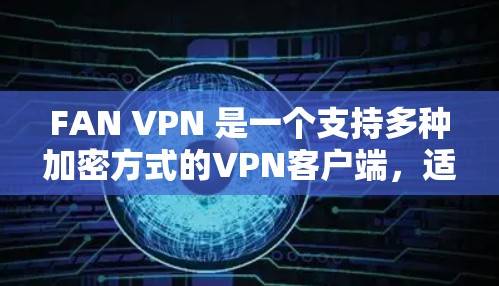 FAN VPN 是一个支持多种加密方式的VPN客户端，适合在手机或电脑上创建和管理VPN连接。如果你正在寻找一个安全、易于使用的 VPN 应用程序，可以按照以下步骤进行