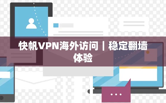 快帆VPN海外访问|稳定翻墙体验 快帆VPN海外访问|稳定翻墙体验