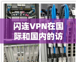 闪连VPN在国际和国内的访问测试提供了不同的用户体验和使用限制,具体如下 闪连VPN在国际和国内的访问测试提供了不同的用户体验和使用限制,具体如下