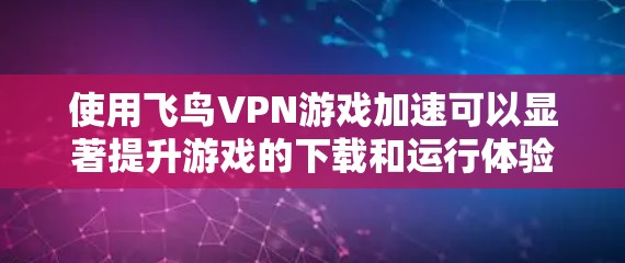 使用飞鸟VPN游戏加速可以显著提升游戏的下载和运行体验，特别是当连接到低延迟网络时。以下是详细的步骤指南，帮助你顺利完成加速过程