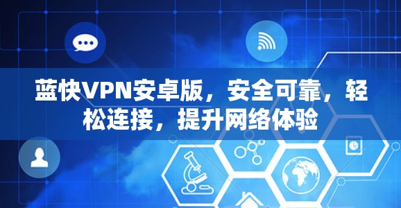 蓝快VPN安卓版,安全可靠,轻松连接,提升网络体验 蓝快VPN安卓版,安全可靠,轻松连接,提升网络体验