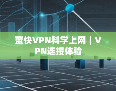 蓝快VPN科学上网|VPN连接体验 蓝快VPN科学上网|VPN连接体验
