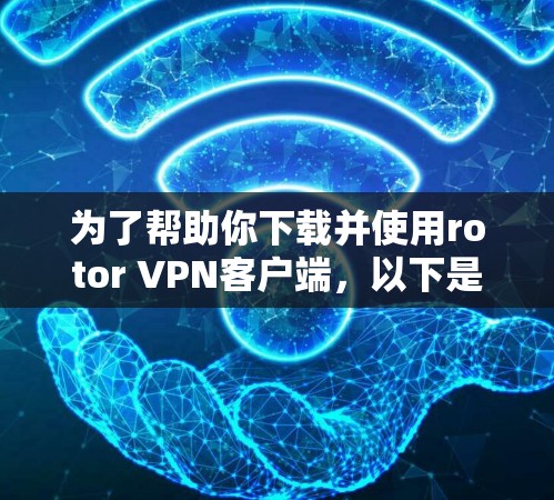 为了帮助你下载并使用rotor VPN客户端,以下是一些关键步骤和注意事项 为了帮助你下载并使用rotor VPN客户端,以下是一些关键步骤和注意事项