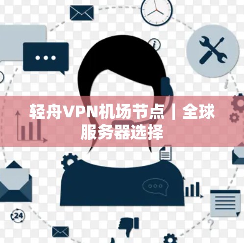 轻舟VPN<strong>机场节点</strong>｜全球服务器选择