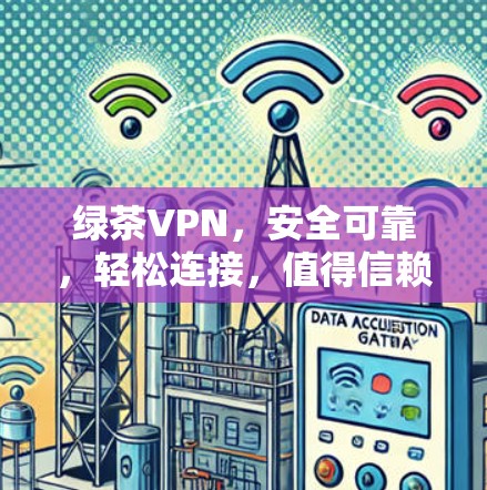 绿茶VPN,安全可靠,轻松连接,值得信赖 绿茶VPN,安全可靠,轻松连接,值得信赖