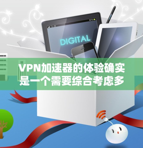 VPN加速器的体验确实是一个需要综合考虑多个因素的体验。以下是一份针对VPN加速器评测的综合总结，涵盖性能、安全、功能、价格等方面，供您参考