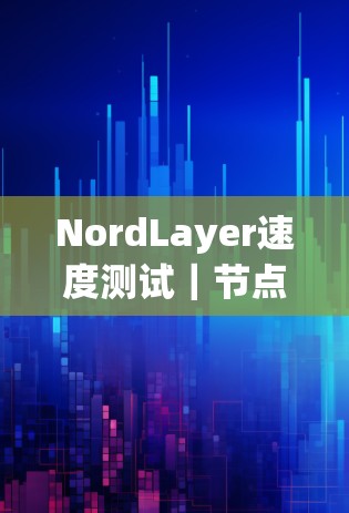 NordLayer速度测试｜节点性能排行