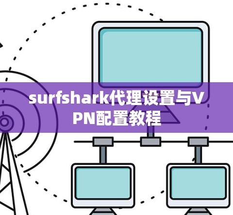 surfshark代理设置与VPN配置教程 surfshark代理设置与VPN配置教程