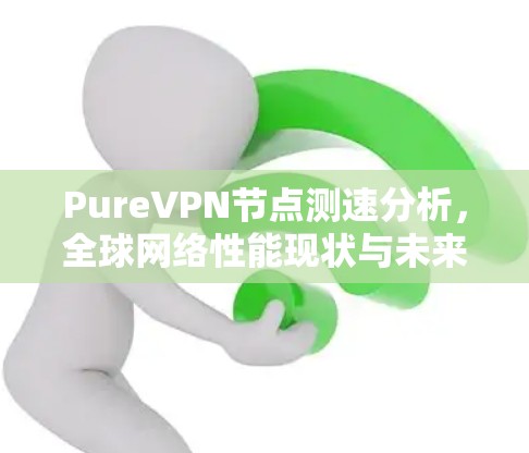 Pure<strong>VPN节点</strong>测速分析，全球网络性能现状与未来展望
