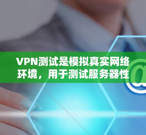 VPN测试是模拟真实网络环境,用于测试服务器性能和稳定性。以下是对VPN测试的关键点的总结和建议 VPN测试是模拟真实网络环境,用于测试服务器性能和稳定性。以下是对VPN测试的关键点的总结和建议