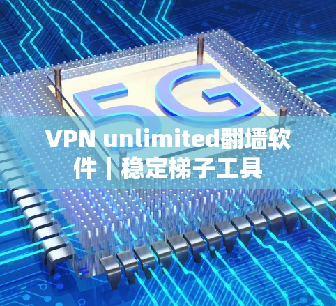 VPN unlimited翻墙软件｜稳定梯子工具