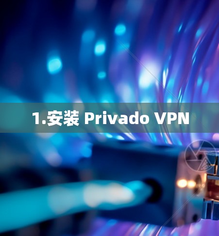1.安装 Privado VPN
