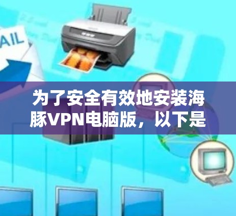为了安全有效地安装海豚VPN电脑版，以下是一步步的指南