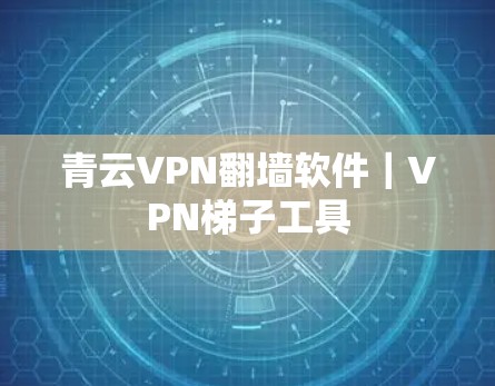 青云VPN翻墙软件｜VPN梯子工具