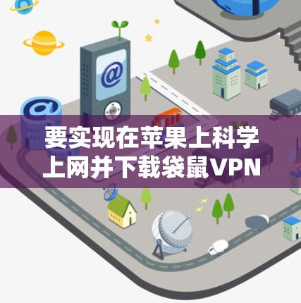 要实现在苹果上科学上网并下载袋鼠VPN，可以按照以下步骤操作