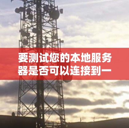 要测试您的本地服务器是否可以连接到一个高带宽的<strong>VPN节点</strong>，您可以按照以下步骤操作