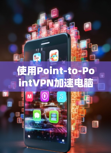 使用Point-to-PointVPN加速电脑是一个简单但基础的方法。以下是一个详细的步骤指南,帮助你高效地使用Point-to-PointVPN加速 使用Point-to-PointVPN加速电脑是一个简单但基础的方法。以下是一个详细的步骤指南,帮助你高效地使用Point-to-PointVPN加速