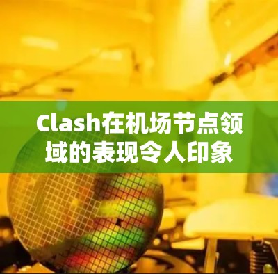 Clash在<strong>机场节点</strong>领域的表现令人印象深刻，特别是其稳定性和可靠性的优势。以下是针对Clash<strong>机场节点</strong>推荐的详细分析，重点放在稳定连接方面